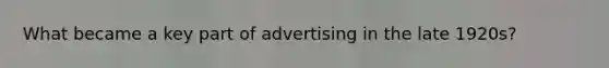 What became a key part of advertising in the late 1920s?