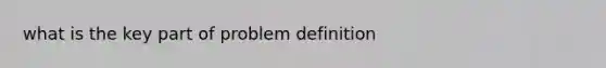 what is the key part of problem definition