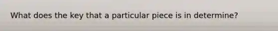 What does the key that a particular piece is in determine?