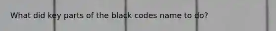 What did key parts of the black codes name to do?