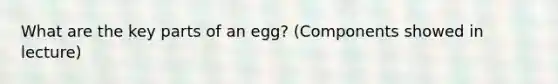 What are the key parts of an egg? (Components showed in lecture)