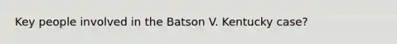 Key people involved in the Batson V. Kentucky case?