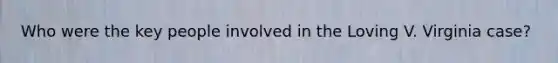 Who were the key people involved in the Loving V. Virginia case?