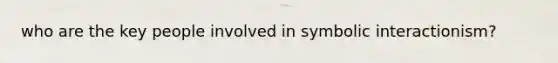 who are the key people involved in symbolic interactionism?