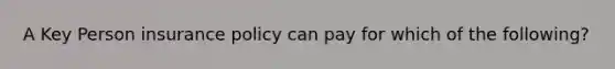 A Key Person insurance policy can pay for which of the following?