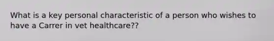 What is a key personal characteristic of a person who wishes to have a Carrer in vet healthcare??