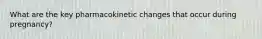 What are the key pharmacokinetic changes that occur during pregnancy?