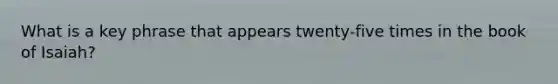 What is a key phrase that appears twenty-five times in the book of Isaiah?