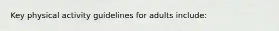 Key physical activity guidelines for adults include: