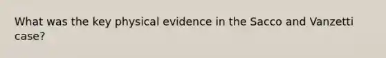 What was the key physical evidence in the Sacco and Vanzetti case?