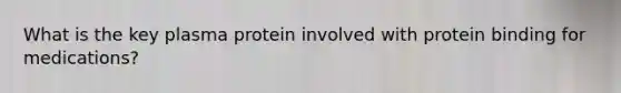 What is the key plasma protein involved with protein binding for medications?