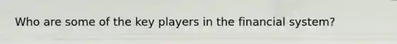 Who are some of the key players in the financial system?