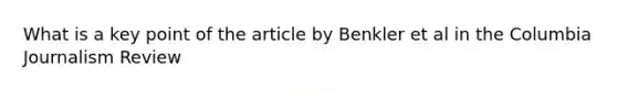 What is a key point of the article by Benkler et al in the Columbia Journalism Review