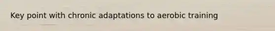 Key point with chronic adaptations to aerobic training