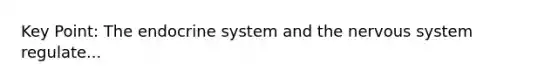 Key Point: The endocrine system and the nervous system regulate...