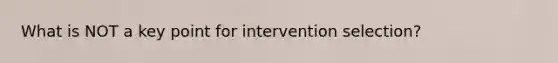 What is NOT a key point for intervention selection?