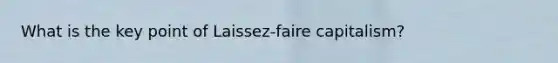 What is the key point of Laissez-faire capitalism?