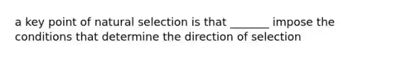 a key point of natural selection is that _______ impose the conditions that determine the direction of selection