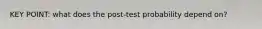 KEY POINT: what does the post-test probability depend on?
