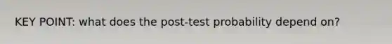 KEY POINT: what does the post-test probability depend on?