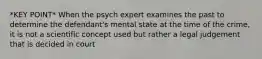 *KEY POINT* When the psych expert examines the past to determine the defendant's mental state at the time of the crime, it is not a scientific concept used but rather a legal judgement that is decided in court