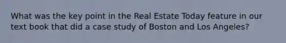 What was the key point in the Real Estate Today feature in our text book that did a case study of Boston and Los Angeles?