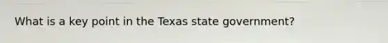 What is a key point in the Texas state government?