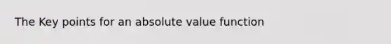 The Key points for an <a href='https://www.questionai.com/knowledge/kbbTh4ZPeb-absolute-value' class='anchor-knowledge'>absolute value</a> function