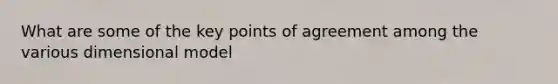 What are some of the key points of agreement among the various dimensional model