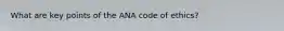 What are key points of the ANA code of ethics?