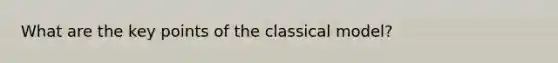 What are the key points of the classical model?