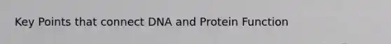 Key Points that connect DNA and Protein Function