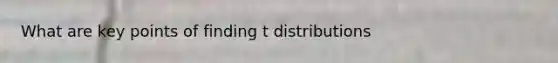 What are key points of finding t distributions