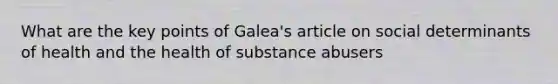 What are the key points of Galea's article on social determinants of health and the health of substance abusers