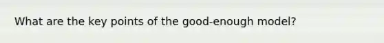 What are the key points of the good-enough model?