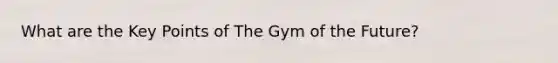 What are the Key Points of The Gym of the Future?