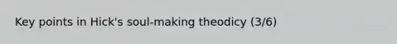 Key points in Hick's soul-making theodicy (3/6)