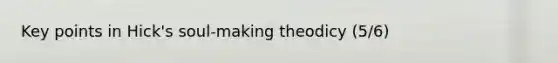 Key points in Hick's soul-making theodicy (5/6)