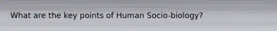 What are the key points of Human Socio-biology?