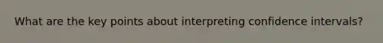 What are the key points about interpreting confidence intervals?