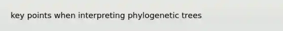 key points when interpreting phylogenetic trees