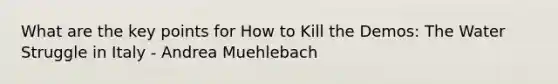 What are the key points for How to Kill the Demos: The Water Struggle in Italy - Andrea Muehlebach