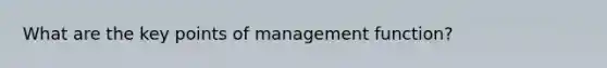 What are the key points of management function?