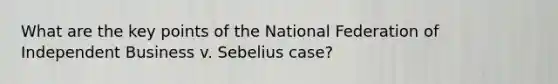 What are the key points of the National Federation of Independent Business v. Sebelius case?