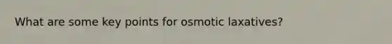 What are some key points for osmotic laxatives?