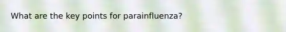 What are the key points for parainfluenza?