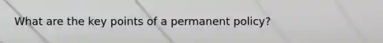 What are the key points of a permanent policy?