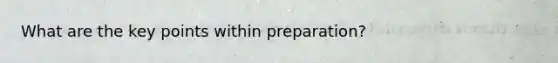 What are the key points within preparation?