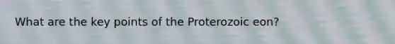 What are the key points of the Proterozoic eon?