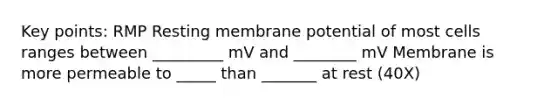 Key points: RMP Resting membrane potential of most cells ranges between _________ mV and ________ mV Membrane is more permeable to _____ than _______ at rest (40X)